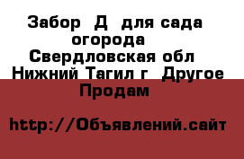 Забор 3Д  для сада ,огорода. - Свердловская обл., Нижний Тагил г. Другое » Продам   